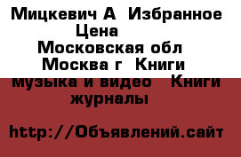 Мицкевич А. Избранное › Цена ­ 100 - Московская обл., Москва г. Книги, музыка и видео » Книги, журналы   